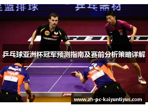乒乓球亚洲杯冠军预测指南及赛前分析策略详解