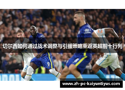 切尔西如何通过战术调整与引援策略重返英超前十行列