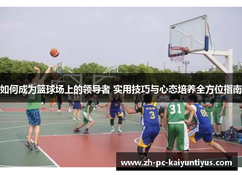 如何成为篮球场上的领导者 实用技巧与心态培养全方位指南