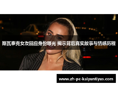 斯瓦泰克女友回应身份曝光 揭示背后真实故事与情感历程