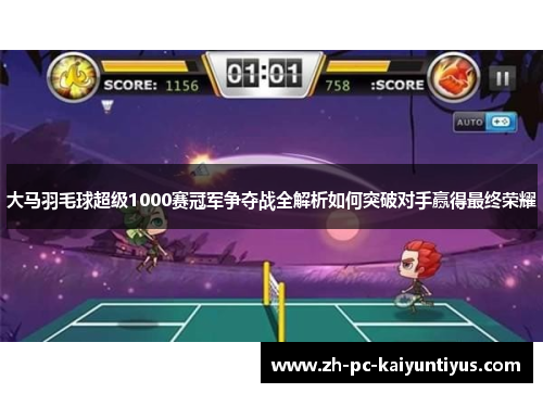 大马羽毛球超级1000赛冠军争夺战全解析如何突破对手赢得最终荣耀