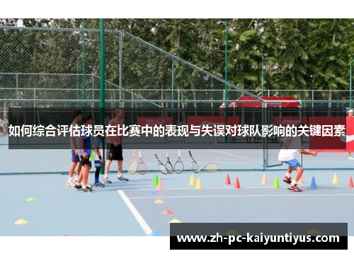 如何综合评估球员在比赛中的表现与失误对球队影响的关键因素