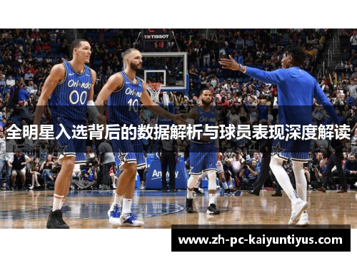 全明星入选背后的数据解析与球员表现深度解读