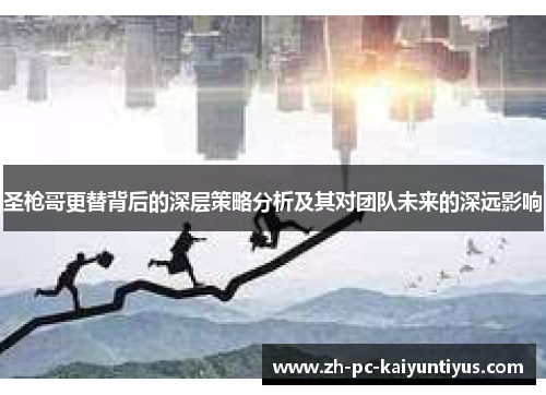 圣枪哥更替背后的深层策略分析及其对团队未来的深远影响