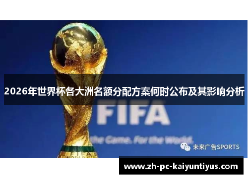 2026年世界杯各大洲名额分配方案何时公布及其影响分析