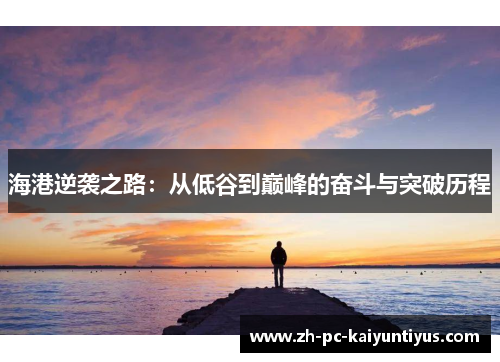 海港逆袭之路:从低谷到巅峰的奋斗与突破历程 海港逆袭之路:从低谷到巅峰的奋斗与突破历程