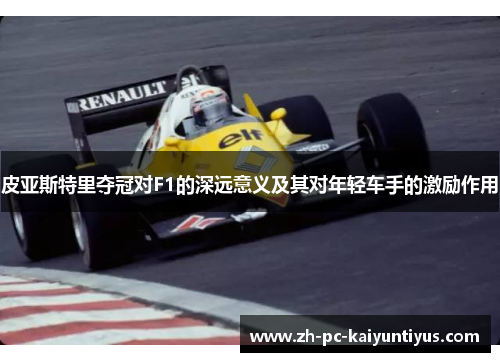 皮亚斯特里夺冠对F1的深远意义及其对年轻车手的激励作用