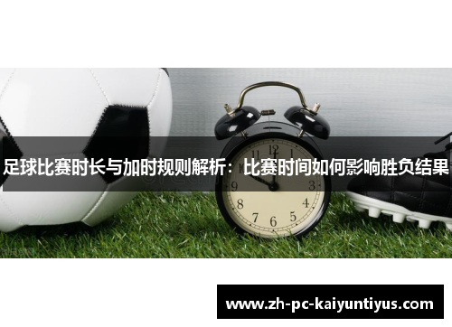 足球比赛时长与加时规则解析：比赛时间如何影响胜负结果