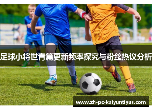 足球小将世青篇更新频率探究与粉丝热议分析