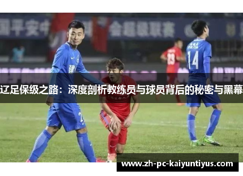 辽足保级之路：深度剖析教练员与球员背后的秘密与黑幕