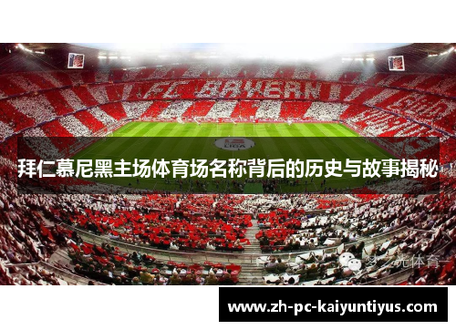 拜仁慕尼黑主场体育场名称背后的历史与故事揭秘