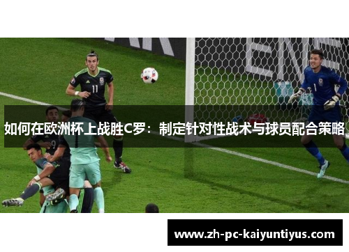 如何在欧洲杯上战胜C罗：制定针对性战术与球员配合策略