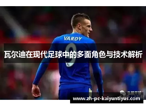 瓦尔迪在现代足球中的多面角色与技术解析 瓦尔迪在现代足球中的多面角色与技术解析