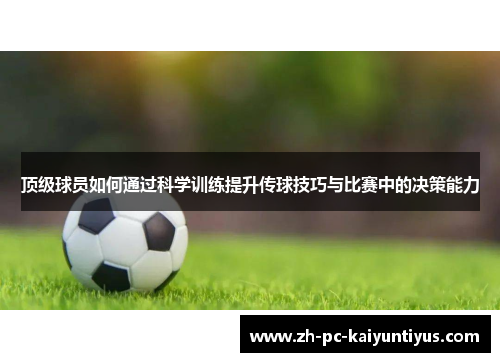 顶级球员如何通过科学训练提升传球技巧与比赛中的决策能力
