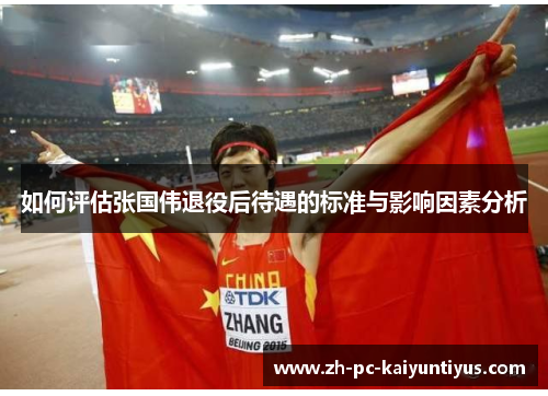 如何评估张国伟退役后待遇的标准与影响因素分析 如何评估张国伟退役后待遇的标准与影响因素分析