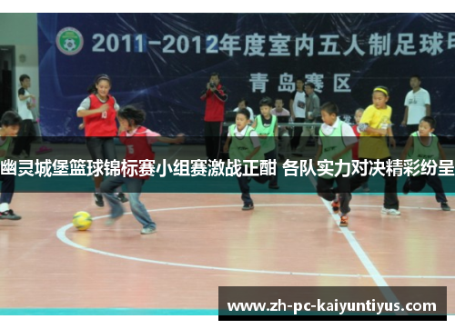 幽灵城堡篮球锦标赛小组赛激战正酣 各队实力对决精彩纷呈