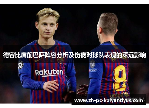 德容比肩前巴萨阵容分析及伤病对球队表现的深远影响 德容比肩前巴萨阵容分析及伤病对球队表现的深远影响
