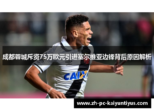 成都蓉城斥资75万欧元引进塞尔维亚边锋背后原因解析