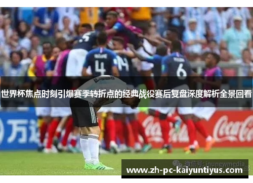 世界杯焦点时刻引爆赛季转折点的经典战役赛后复盘深度解析全景回看 世界杯焦点时刻引爆赛季转折点的经典战役赛后复盘深度解析全景回看