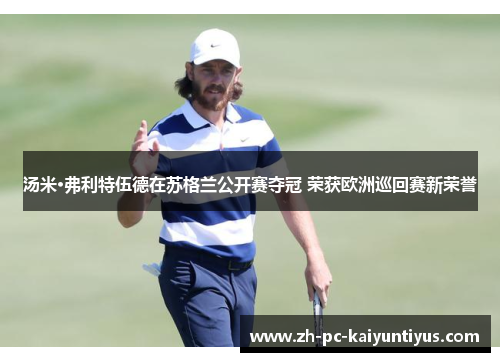 汤米·弗利特伍德在苏格兰公开赛夺冠 荣获欧洲巡回赛新荣誉