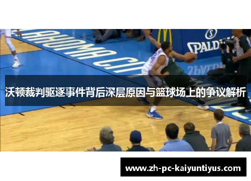 沃顿裁判驱逐事件背后深层原因与篮球场上的争议解析