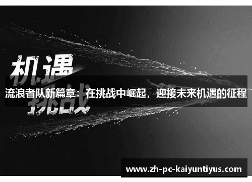 流浪者队新篇章:在挑战中崛起,迎接未来机遇的征程 流浪者队新篇章:在挑战中崛起,迎接未来机遇的征程