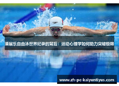 潘展乐自由泳世界纪录的背后:运动心理学如何助力突破极限 潘展乐自由泳世界纪录的背后:运动心理学如何助力突破极限