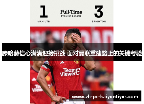 滕哈赫信心满满迎接挑战 面对曼联重建路上的关键考验 滕哈赫信心满满迎接挑战 面对曼联重建路上的关键考验