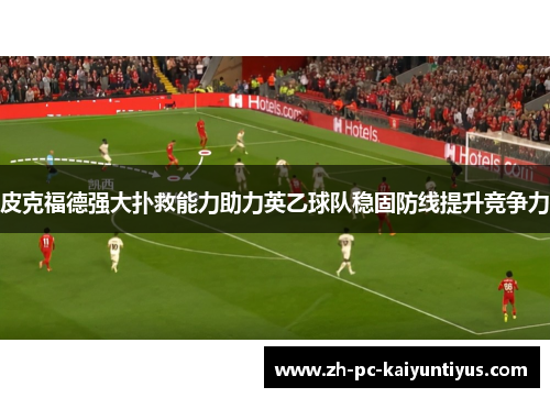 皮克福德强大扑救能力助力英乙球队稳固防线提升竞争力
