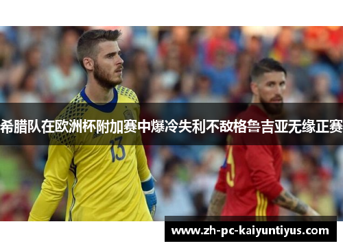 希腊队在欧洲杯附加赛中爆冷失利不敌格鲁吉亚无缘正赛