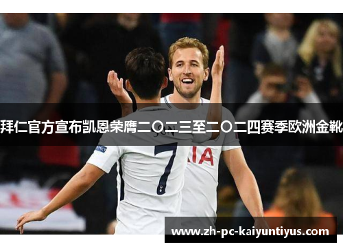 拜仁官方宣布凯恩荣膺二〇二三至二〇二四赛季欧洲金靴