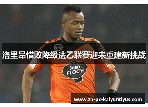 洛里昂惜败降级法乙联赛迎来重建新挑战