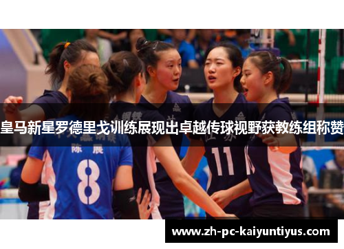 皇马新星罗德里戈训练展现出卓越传球视野获教练组称赞