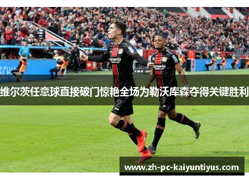 维尔茨任意球直接破门惊艳全场为勒沃库森夺得关键胜利