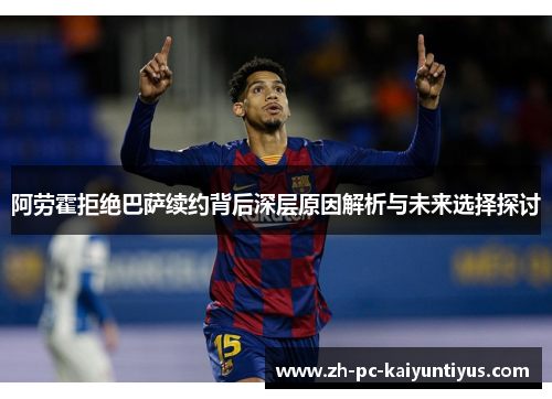 阿劳霍拒绝巴萨续约背后深层原因解析与未来选择探讨