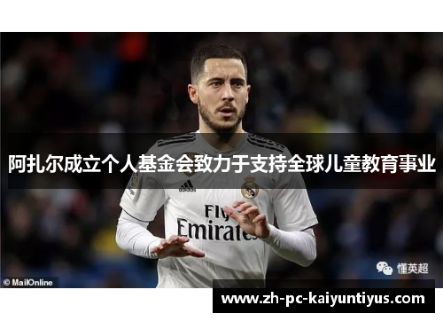 阿扎尔成立个人基金会致力于支持全球儿童教育事业
