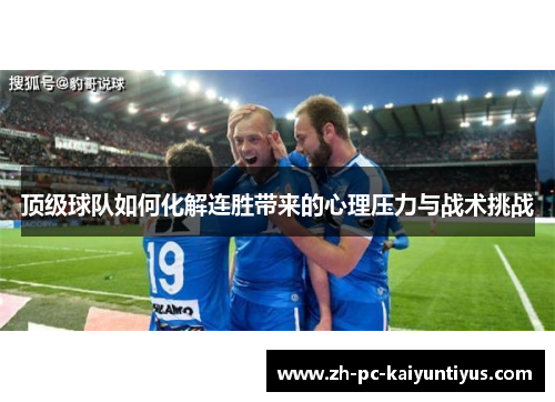 顶级球队如何化解连胜带来的心理压力与战术挑战