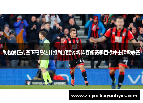 利物浦正式签下马马达什维利加强锋线阵容新赛季目标冲击顶级联赛 利物浦正式签下马马达什维利加强锋线阵容新赛季目标冲击顶级联赛