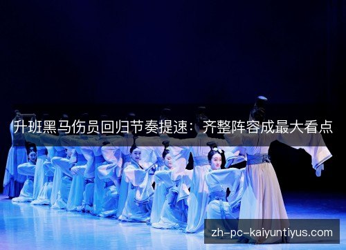 升班黑马伤员回归节奏提速:齐整阵容成最大看点 升班黑马伤员回归节奏提速:齐整阵容成最大看点