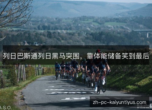 列日巴斯通列日黑马突围,靠体能储备笑到最后 列日巴斯通列日黑马突围,靠体能储备笑到最后