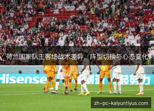 荷兰国家队主客场战术差异，阵型切换与心态变化